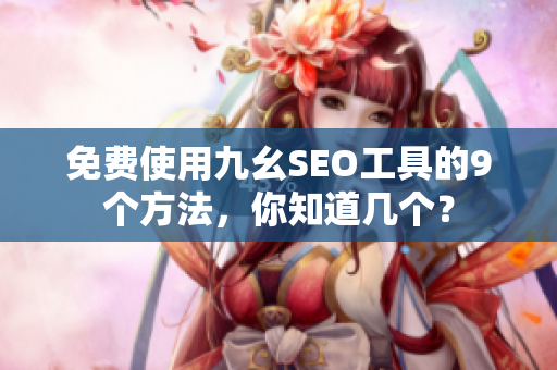 免费使用九幺SEO工具的9个方法，你知道几个？