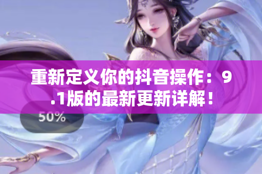 重新定义你的抖音操作：9.1版的最新更新详解！