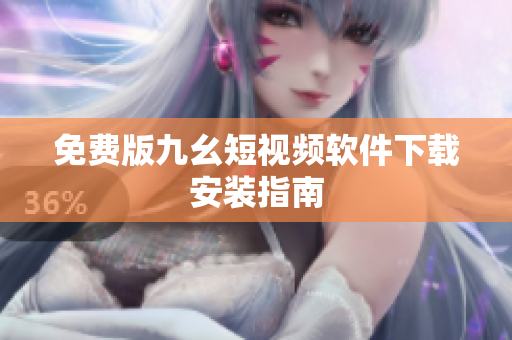 免费版九幺短视频软件下载安装指南