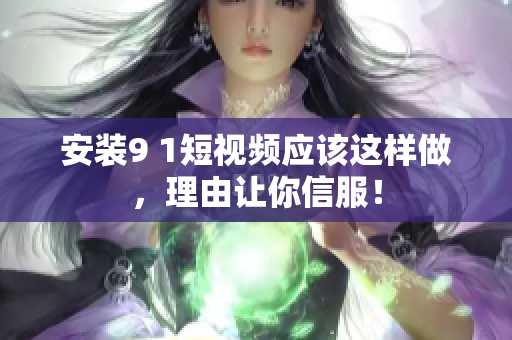 安装9 1短视频应该这样做，理由让你信服！