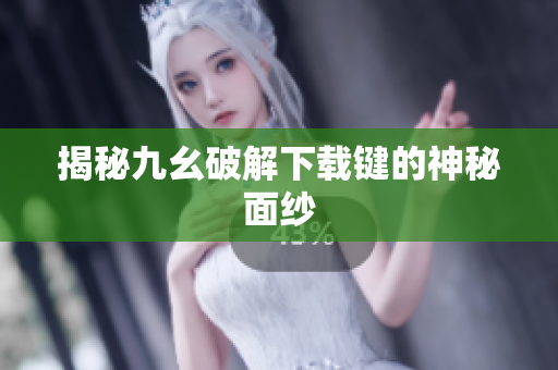 揭秘九幺破解下载键的神秘面纱