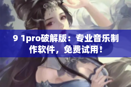 9 1pro破解版：专业音乐制作软件，免费试用！