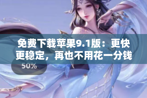 免费下载苹果9.1版：更快更稳定，再也不用花一分钱！