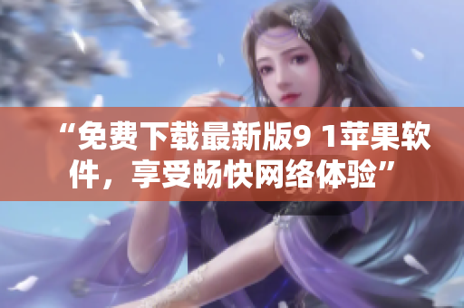“免费下载最新版9 1苹果软件，享受畅快网络体验”