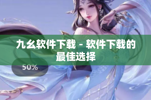 九幺软件下载 - 软件下载的最佳选择
