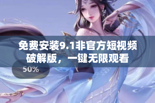 免费安装9.1非官方短视频破解版，一键无限观看