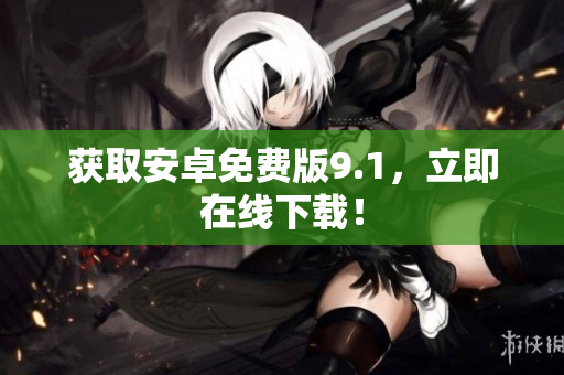 获取安卓免费版9.1，立即在线下载！