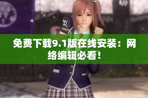 免费下载9.1版在线安装：网络编辑必看！
