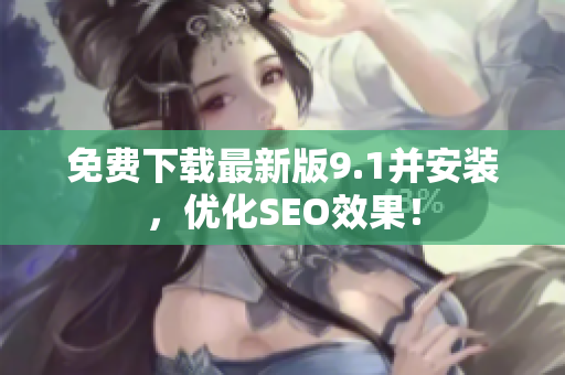 免费下载最新版9.1并安装，优化SEO效果！