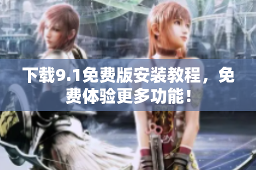 下载9.1免费版安装教程，免费体验更多功能！