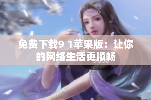 免费下载9 1苹果版：让你的网络生活更顺畅