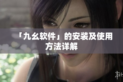 「九幺软件」的安装及使用方法详解