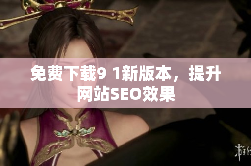 免费下载9 1新版本，提升网站SEO效果