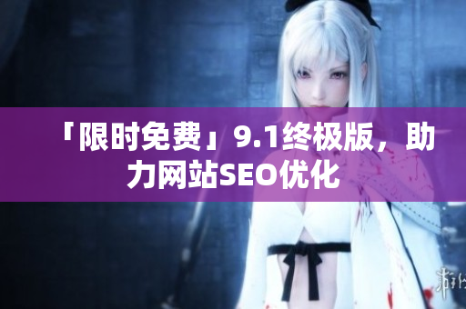 「限时免费」9.1终极版，助力网站SEO优化