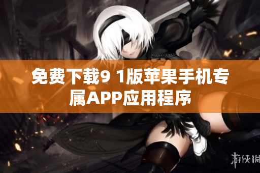 免费下载9 1版苹果手机专属APP应用程序
