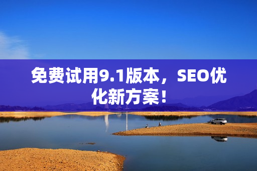 免费试用9.1版本，SEO优化新方案！