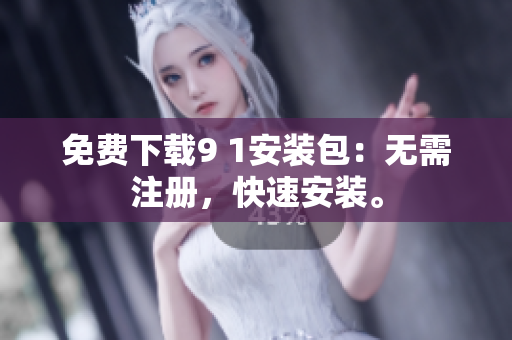 免费下载9 1安装包：无需注册，快速安装。