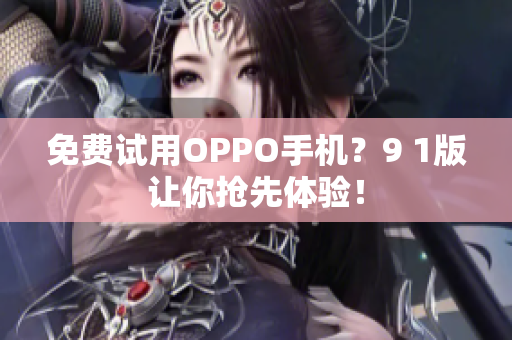 免费试用OPPO手机？9 1版让你抢先体验！