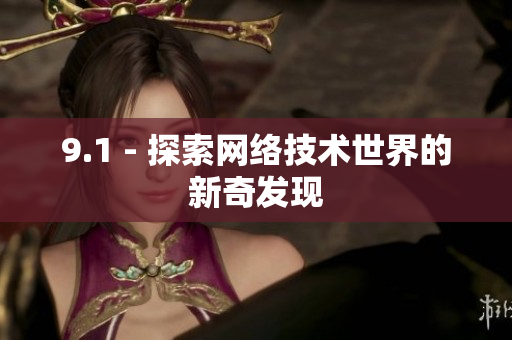 9.1 - 探索网络技术世界的新奇发现