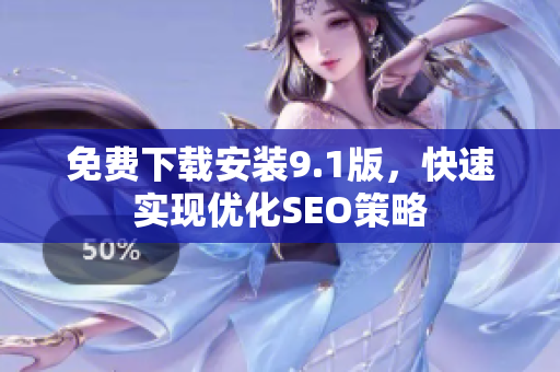 免费下载安装9.1版，快速实现优化SEO策略