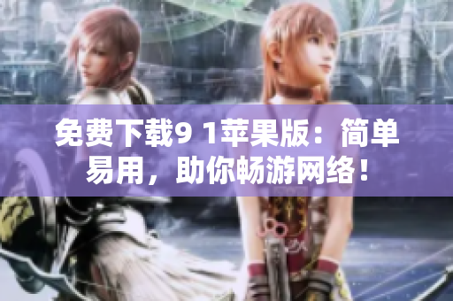 免费下载9 1苹果版：简单易用，助你畅游网络！