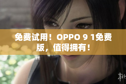 免费试用！OPPO 9 1免费版，值得拥有！