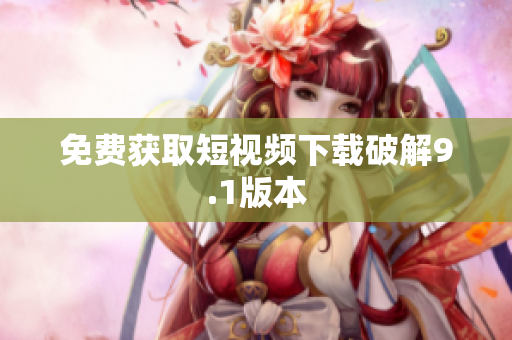免费获取短视频下载破解9.1版本
