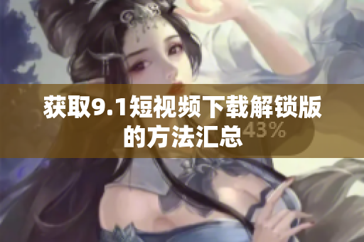 获取9.1短视频下载解锁版的方法汇总
