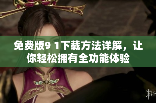 免费版9 1下载方法详解，让你轻松拥有全功能体验
