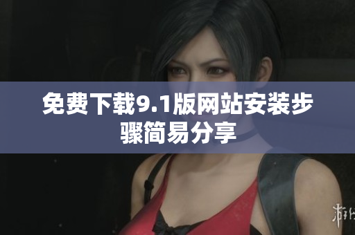 免费下载9.1版网站安装步骤简易分享