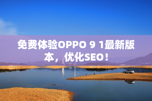 免费体验OPPO 9 1最新版本，优化SEO！