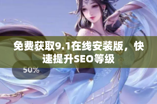 免费获取9.1在线安装版，快速提升SEO等级