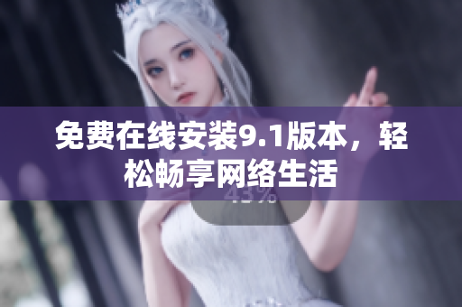 免费在线安装9.1版本，轻松畅享网络生活