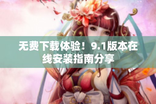 无费下载体验！9.1版本在线安装指南分享