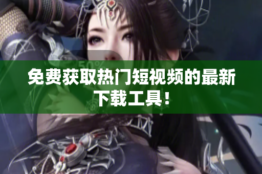 免费获取热门短视频的最新下载工具！