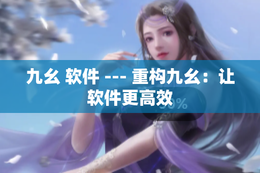 九幺 软件 --- 重构九幺：让软件更高效