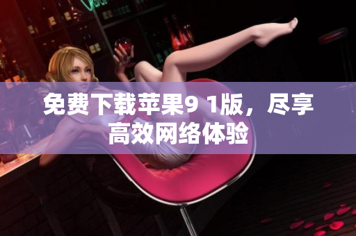 免费下载苹果9 1版，尽享高效网络体验