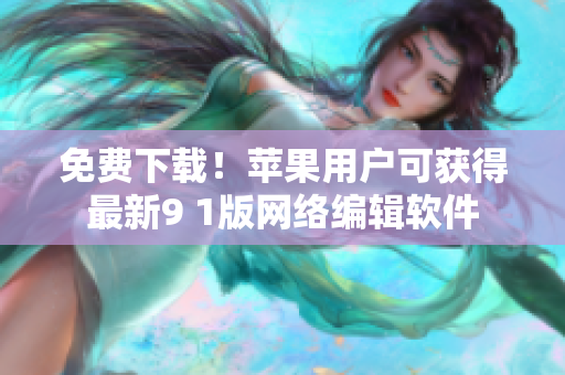 免费下载！苹果用户可获得最新9 1版网络编辑软件