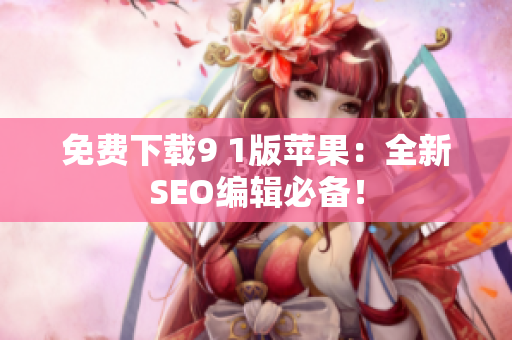 免费下载9 1版苹果：全新SEO编辑必备！