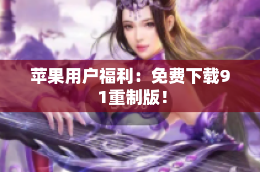 苹果用户福利：免费下载9 1重制版！