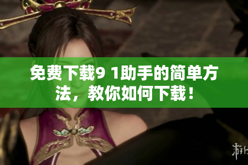 免费下载9 1助手的简单方法，教你如何下载！