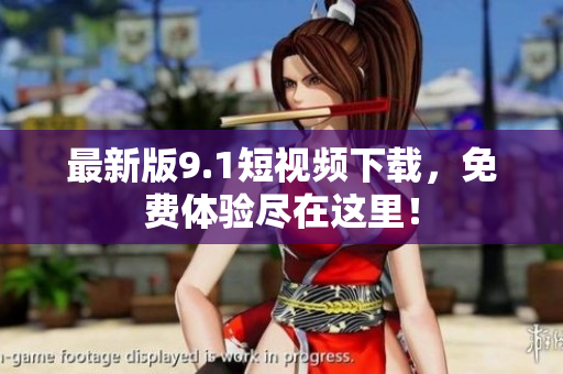 最新版9.1短视频下载，免费体验尽在这里！