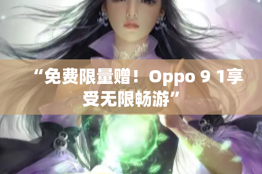 “免费限量赠！Oppo 9 1享受无限畅游”