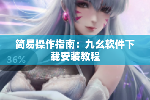 简易操作指南：九幺软件下载安装教程