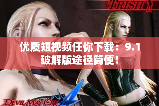 优质短视频任你下载：9.1破解版途径简便！