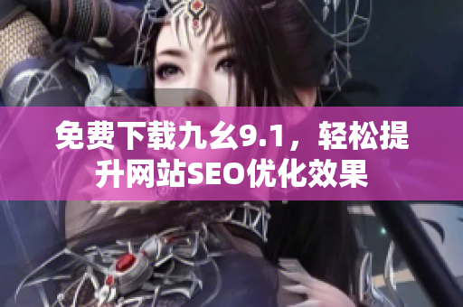 免费下载九幺9.1，轻松提升网站SEO优化效果