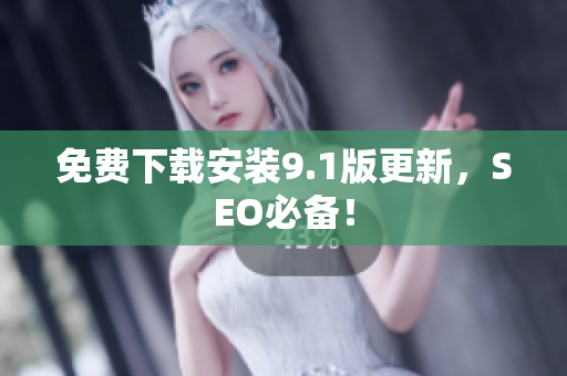 免费下载安装9.1版更新，SEO必备！