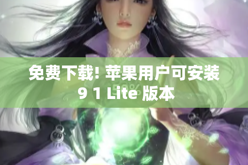 免费下载! 苹果用户可安装 9 1 Lite 版本
