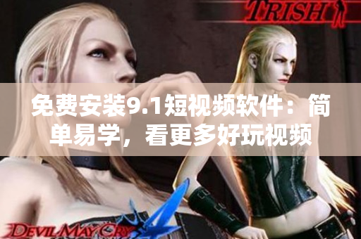 免费安装9.1短视频软件：简单易学，看更多好玩视频