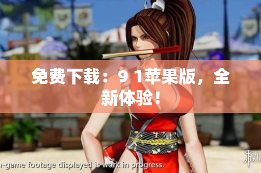 免费下载：9 1苹果版，全新体验！